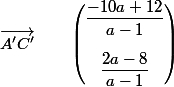 \vec{A'C'}\qquad \begin{pmatrix}{\dfrac{-10a+12}{a-1}\\[0.5cm]\dfrac{2a-8}{a-1}\end{pmatrix}